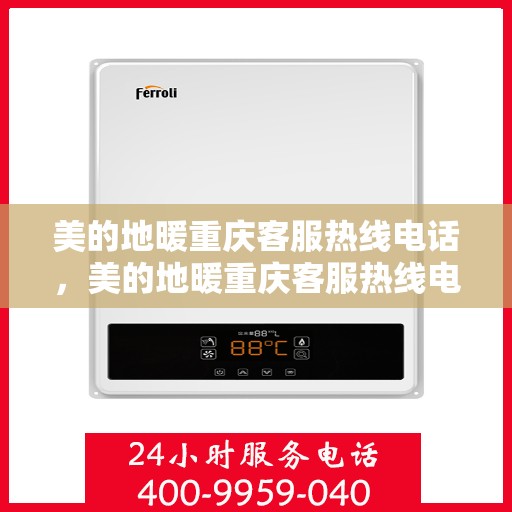 美的地暖重庆客服热线电话，美的地暖重庆客服热线电话——专业服务，温暖您的生活