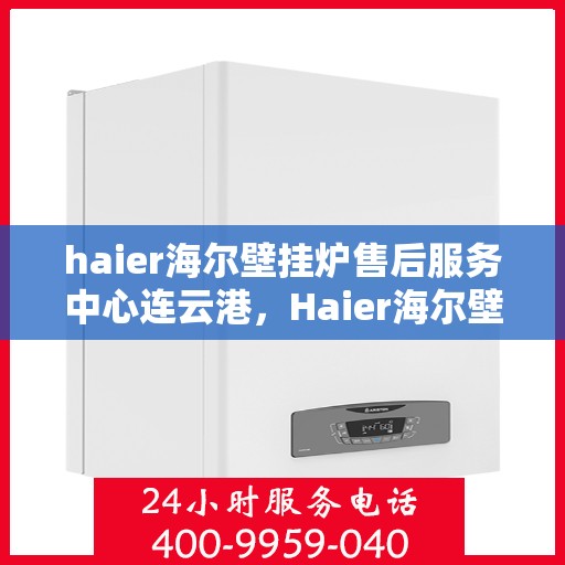 haier海尔壁挂炉售后服务中心连云港，Haier海尔壁挂炉连云港售后服务中心，专业维修，贴心服务