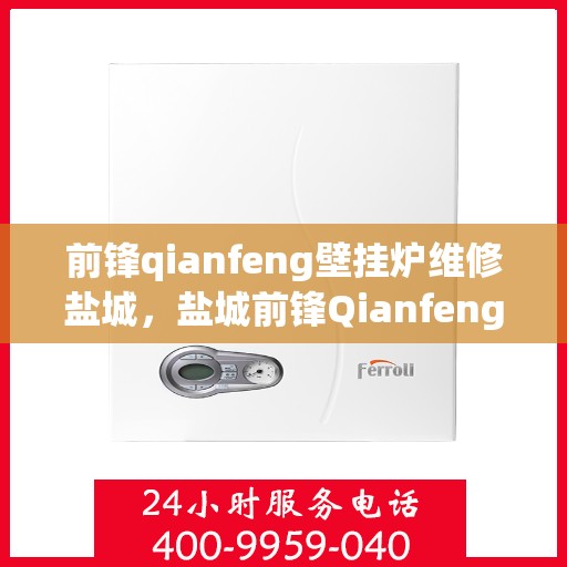 前锋qianfeng壁挂炉维修盐城，盐城前锋Qianfeng壁挂炉专业维修服务