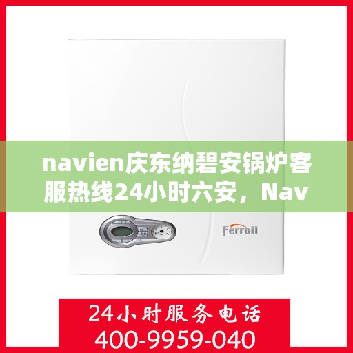navien庆东纳碧安锅炉客服热线24小时六安，Navien庆东纳碧安锅炉六安全天候客服热线，专业解答您的锅炉问题