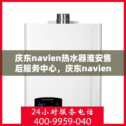庆东navien热水器淮安售后服务中心，庆东navien热水器淮安售后服务中心，专业服务的温暖承诺