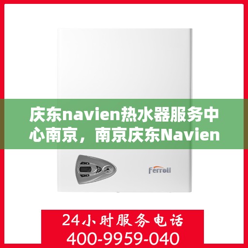 庆东navien热水器服务中心南京，南京庆东Navien热水器专业服务中心