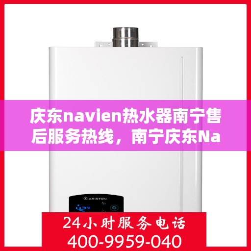 庆东navien热水器南宁售后服务热线，南宁庆东Navien热水器售后服务热线，专业解决您的热水难题