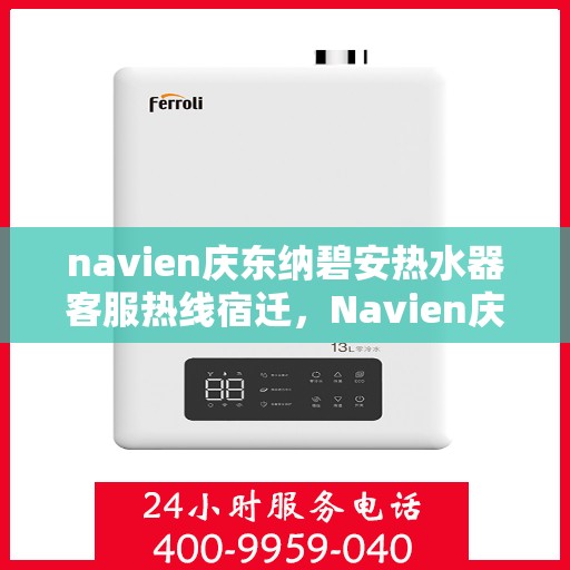 navien庆东纳碧安热水器客服热线宿迁，Navien庆东纳碧安热水器宿迁客服热线全攻略