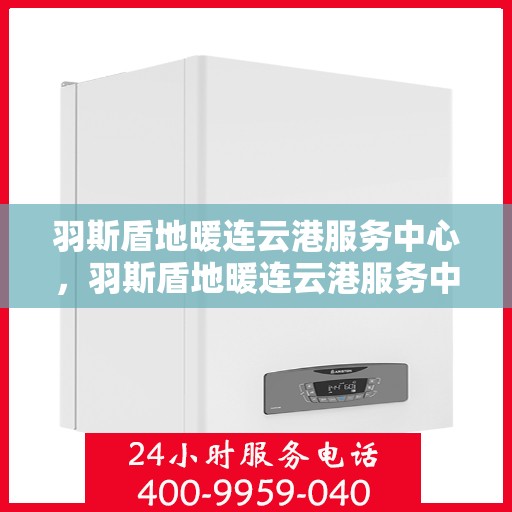羽斯盾地暖连云港服务中心，羽斯盾地暖连云港服务中心，专业温暖，为您打造舒适家居