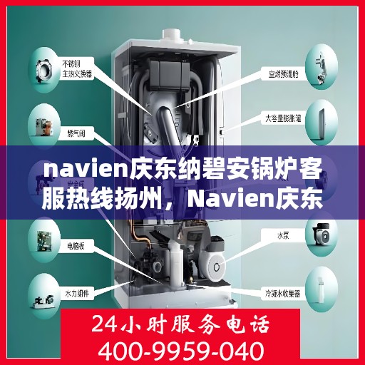 navien庆东纳碧安锅炉客服热线扬州，Navien庆东纳碧安锅炉扬州客服热线全解析