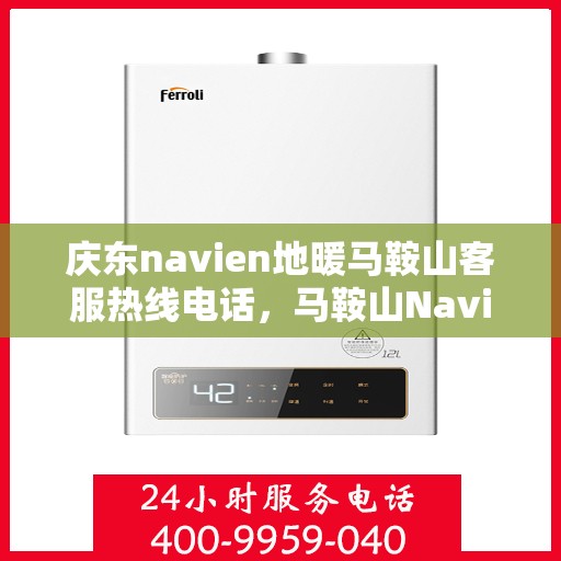 庆东navien地暖马鞍山客服热线电话，马鞍山Navien地暖客服热线电话，专业服务，温暖您的生活
