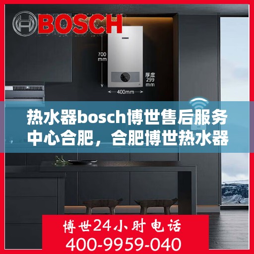 热水器bosch博世售后服务中心合肥，合肥博世热水器售后服务中心，专业维修，贴心服务