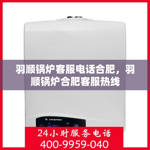 羽顺锅炉客服电话合肥，羽顺锅炉合肥客服热线