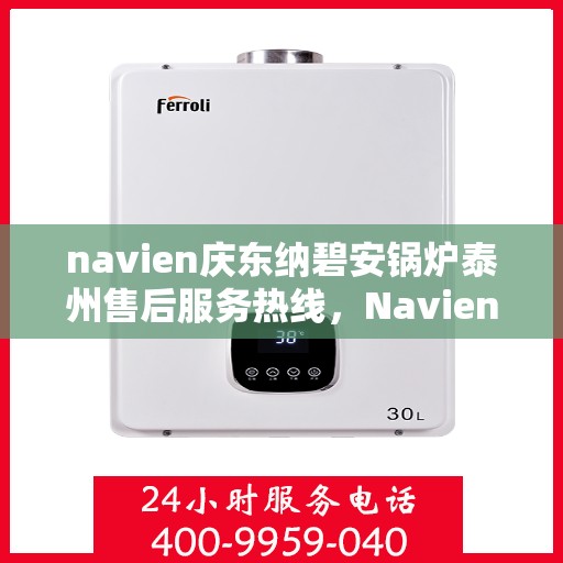 navien庆东纳碧安锅炉泰州售后服务热线，Navien庆东纳碧安锅炉泰州专业售后服务热线，一站式解决方案，贴心服务每一天