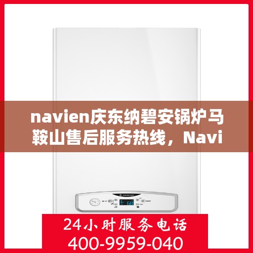 navien庆东纳碧安锅炉马鞍山售后服务热线，Navien庆东纳碧安锅炉马鞍山售后服务热线，专业团队为您提供全方位服务支持