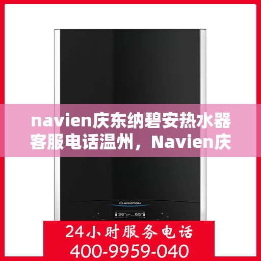 navien庆东纳碧安热水器客服电话温州，Navien庆东纳碧安热水器温州客服热线及售后服务电话