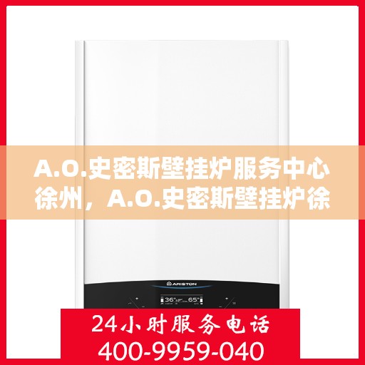 A.O.史密斯壁挂炉服务中心徐州，A.O.史密斯壁挂炉徐州服务中心，专业维修与贴心服务