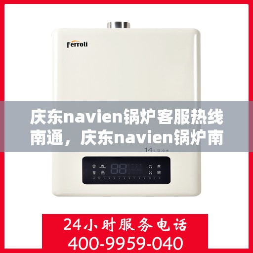 庆东navien锅炉客服热线南通，庆东navien锅炉南通客服热线，专业解答您的疑问