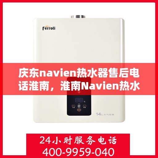 庆东navien热水器售后电话淮南，淮南Navien热水器售后专线，庆东专业维修服务团队