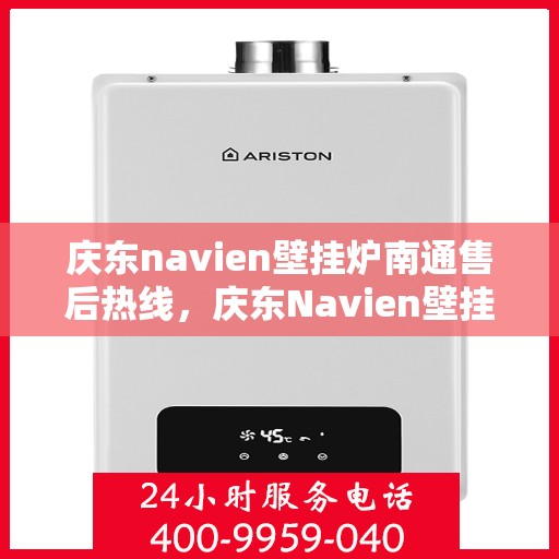 庆东navien壁挂炉南通售后热线，庆东Navien壁挂炉南通售后服务热线及专业维修支持
