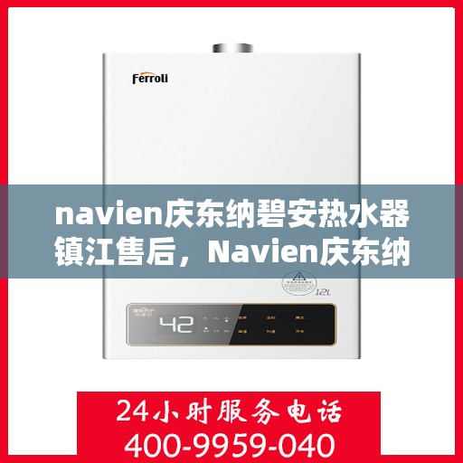 navien庆东纳碧安热水器镇江售后，Navien庆东纳碧安热水器镇江专业售后服务支持