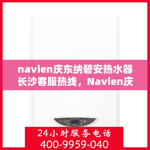 navien庆东纳碧安热水器长沙客服热线，Navien庆东纳碧安热水器长沙客服中心热线，专业解决您的热水问题。
