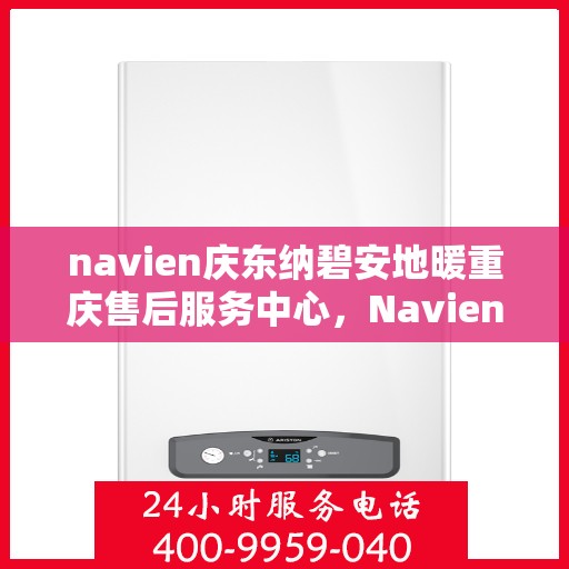 navien庆东纳碧安地暖重庆售后服务中心，Navien庆东纳碧安地暖重庆售后服务中心，专业维修，贴心服务