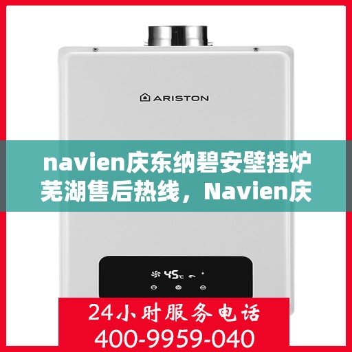 navien庆东纳碧安壁挂炉芜湖售后热线，Navien庆东纳碧安壁挂炉芜湖专业售后热线及维修服务