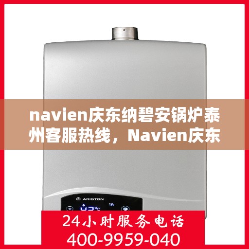 navien庆东纳碧安锅炉泰州客服热线，Navien庆东纳碧安锅炉泰州客服热线，专业支持与解决方案一站式服务
