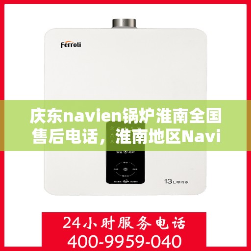 庆东navien锅炉淮南全国售后电话，淮南地区Navien锅炉售后专线，全天候服务热线公布