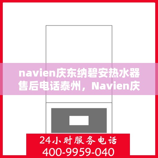 navien庆东纳碧安热水器售后电话泰州，Navien庆东纳碧安热水器泰州售后服务中心电话