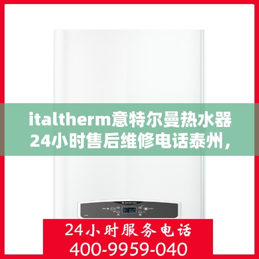 italtherm意特尔曼热水器24小时售后维修电话泰州，意特尔曼热水器泰州售后维修热线全天候为您服务