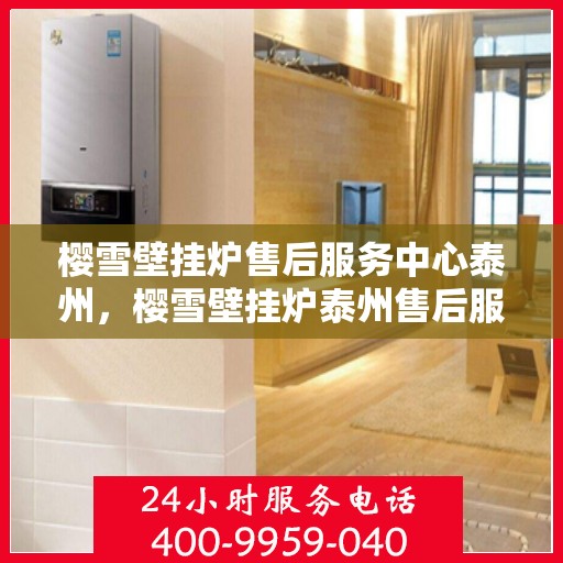 樱雪壁挂炉售后服务中心泰州，樱雪壁挂炉泰州售后服务中心，专业维修，贴心服务