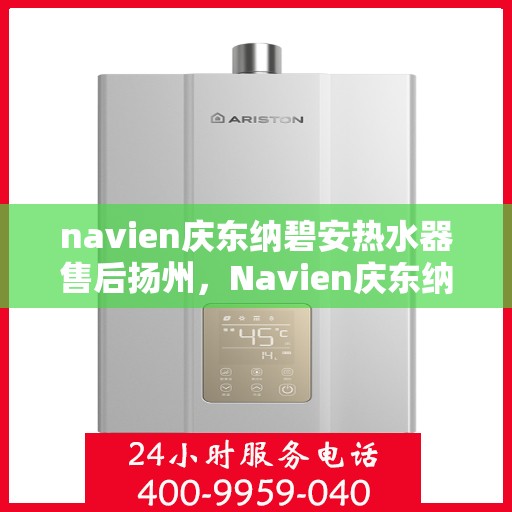 navien庆东纳碧安热水器售后扬州，Navien庆东纳碧安热水器扬州售后服务中心，专业团队为您提供贴心服务