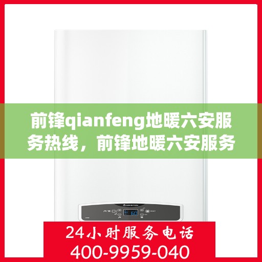 前锋qianfeng地暖六安服务热线，前锋地暖六安服务热线，专业品质，温暖您的生活