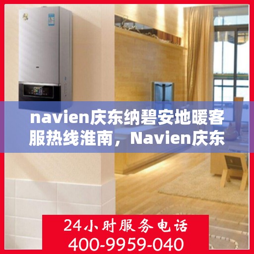 navien庆东纳碧安地暖客服热线淮南，Navien庆东纳碧安地暖淮南客服热线详解