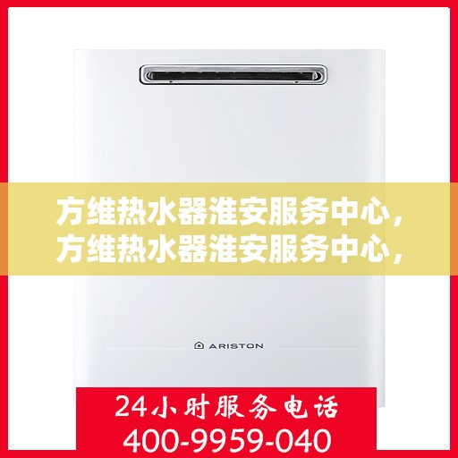 方维热水器淮安服务中心，方维热水器淮安服务中心，专业维修，贴心服务
