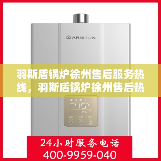 羽斯盾锅炉徐州售后服务热线，羽斯盾锅炉徐州售后热线专业服务，为您解决一切问题！