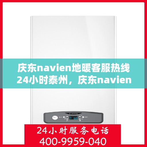 庆东navien地暖客服热线24小时泰州，庆东navien泰州全天候地暖客服热线，温暖连接每一刻