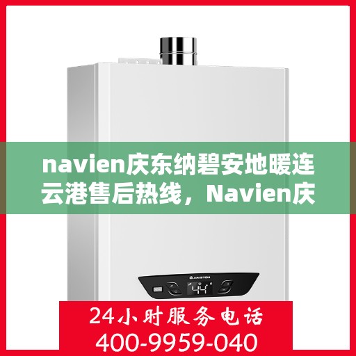 navien庆东纳碧安地暖连云港售后热线，Navien庆东纳碧安地暖连云港售后服务热线及支持详情
