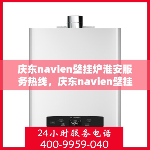 庆东navien壁挂炉淮安服务热线，庆东navien壁挂炉淮安专业服务热线，暖心服务随您而行