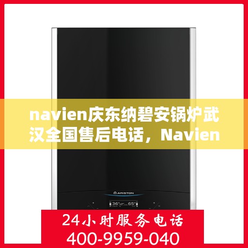 navien庆东纳碧安锅炉武汉全国售后电话，Navien庆东纳碧安锅炉武汉售后服务热线公布