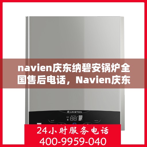 navien庆东纳碧安锅炉全国售后电话，Navien庆东纳碧安锅炉全国售后热线电话公布