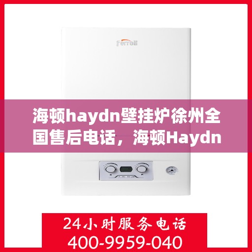 海顿haydn壁挂炉徐州全国售后电话，海顿Haydn壁挂炉徐州售后服务中心联系电话