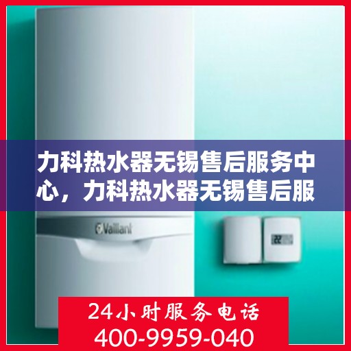力科热水器无锡售后服务中心，力科热水器无锡售后服务中心，专业维修，贴心服务！