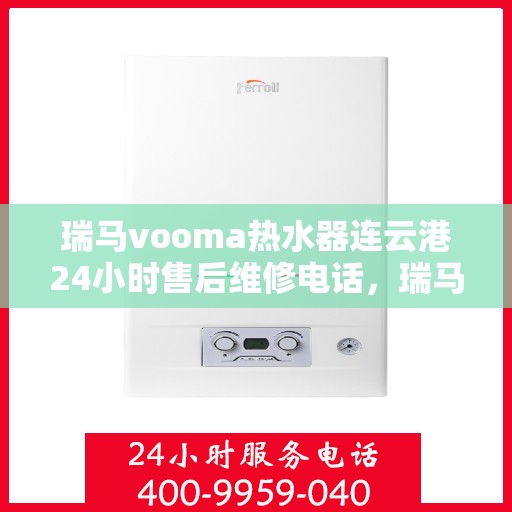 瑞马vooma热水器连云港24小时售后维修电话，瑞马VOOMA热水器连云港全天候售后维修服务热线