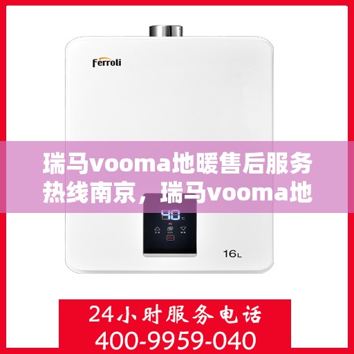 瑞马vooma地暖售后服务热线南京，瑞马vooma地暖南京售后服务热线及支持团队