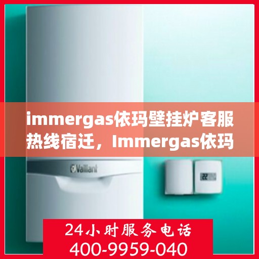 immergas依玛壁挂炉客服热线宿迁，Immergas依玛壁挂炉宿迁客服热线全解析