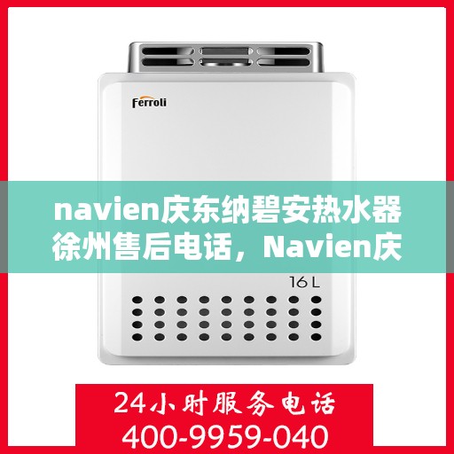 navien庆东纳碧安热水器徐州售后电话，Navien庆东纳碧安热水器徐州售后服务中心联系电话