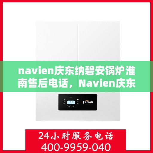 navien庆东纳碧安锅炉淮南售后电话，Navien庆东纳碧安锅炉淮南专业售后支持热线