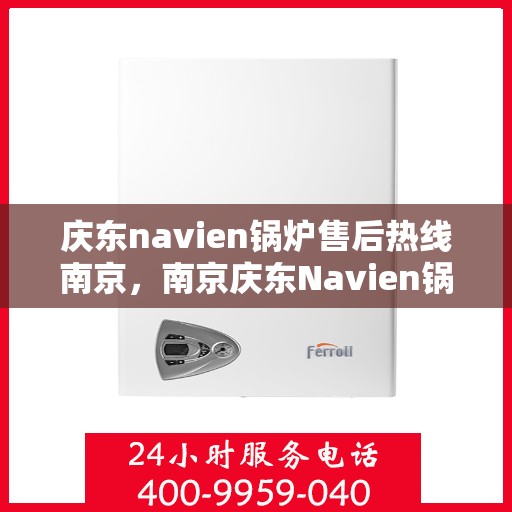 庆东navien锅炉售后热线南京，南京庆东Navien锅炉售后热线及维修服务支持