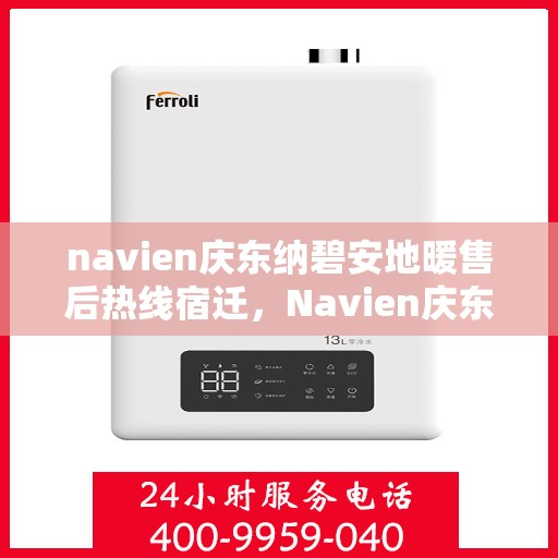 navien庆东纳碧安地暖售后热线宿迁，Navien庆东纳碧安地暖宿迁售后热线及维修服务指南