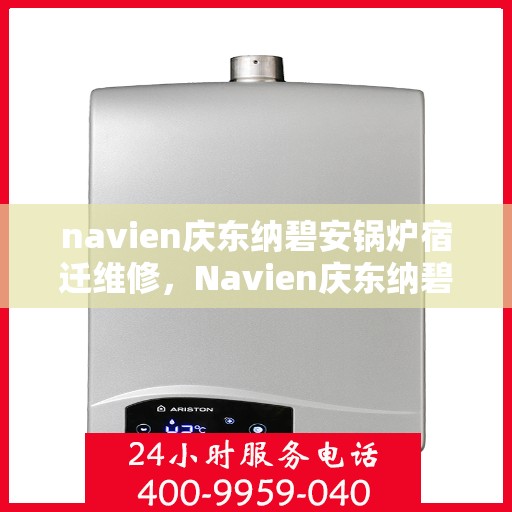 navien庆东纳碧安锅炉宿迁维修，Navien庆东纳碧安锅炉宿迁专业维修服务