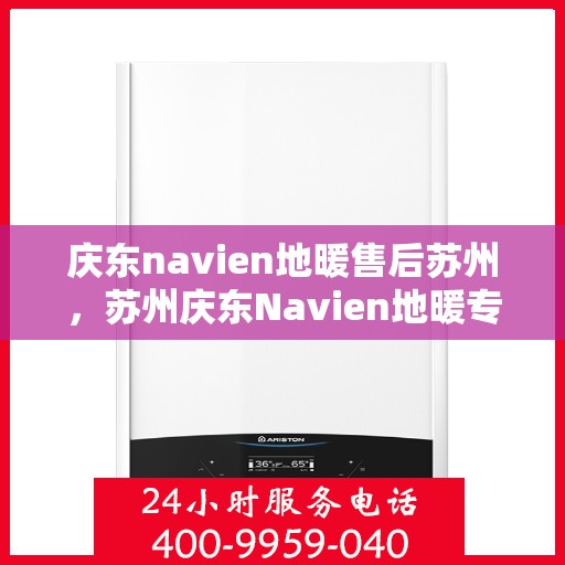 庆东navien地暖售后苏州，苏州庆东Navien地暖专业售后服务团队